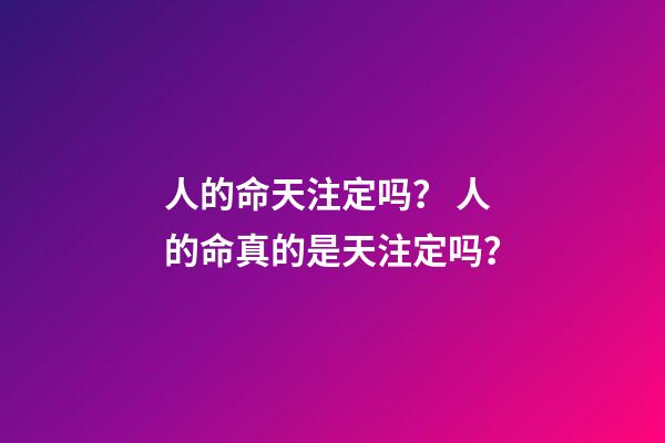 人的命天注定吗？ 人的命真的是天注定吗？